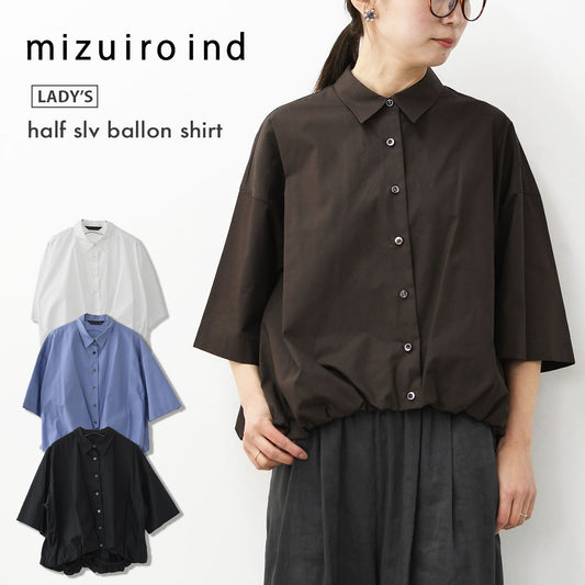 mizuiro ind [ミズイロインド]half slv ballon shirt [2-230128] ハーフスリーブバルーンシャツ・バルーンシャツ・裾バルーン・5分袖シャツ・LADY'S [2026SS]